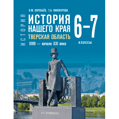 История нашего края. Тверская область. XVIII — начало ХХI века: учебное пособие для 6–7 классов общеобразовательных организаций