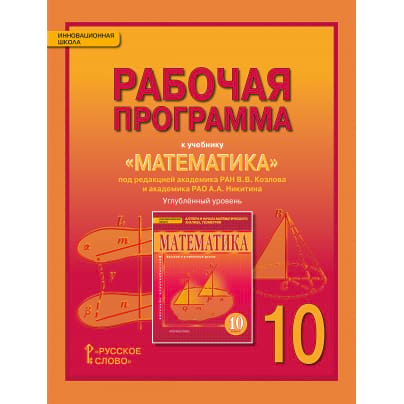 Рабочая программа к учебнику «Математика: алгебра и начала математического анализа, геометрия» под редакцией академика РАН В.В. Козлова и академика РАО А.А. Никитина для 10 класса общеобразовательных организаций. Углублёный уровень